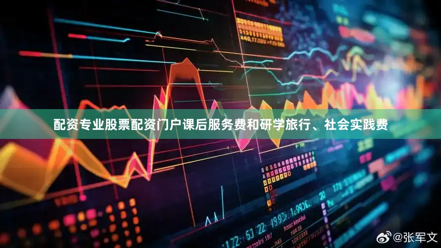 配资专业股票配资门户课后服务费和研学旅行、社会实践费