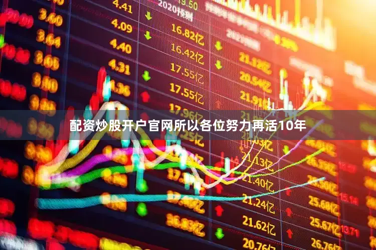 配资炒股开户官网所以各位努力再活10年