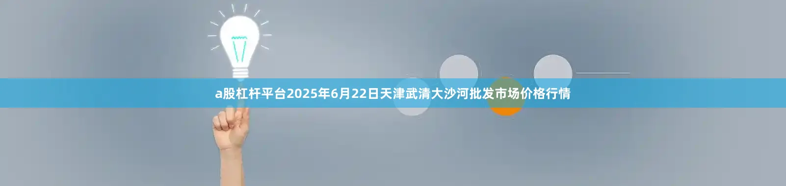 a股杠杆平台2025年6月22日天津武清大沙河批发市场价格行情