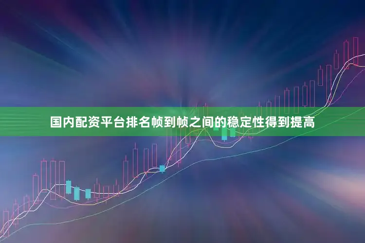 国内配资平台排名帧到帧之间的稳定性得到提高