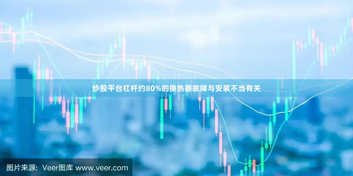 炒股平台杠杆约80%的换热器故障与安装不当有关