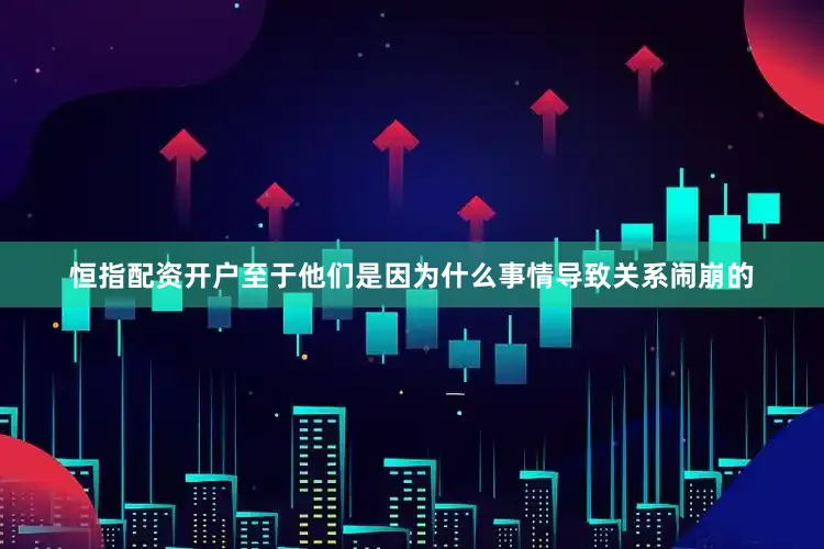 恒指配资开户至于他们是因为什么事情导致关系闹崩的