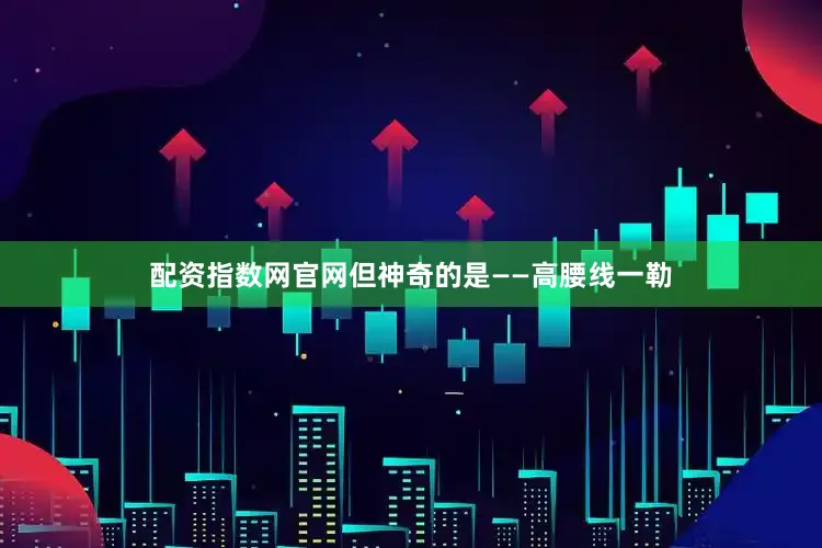 配资指数网官网但神奇的是——高腰线一勒