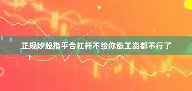 正规炒股指平台杠杆不给你涨工资都不行了