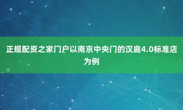 正规配资之家门户以南京中央门的汉庭4.0标准店为例