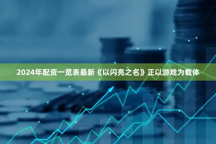 2024年配资一览表最新《以闪亮之名》正以游戏为载体