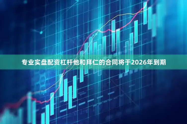 专业实盘配资杠杆他和拜仁的合同将于2026年到期