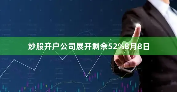 炒股开户公司展开剩余52%8月8日