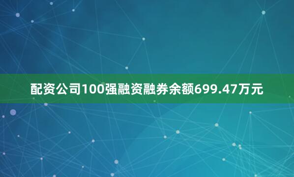 配资公司100强融资融券余额699.47万元