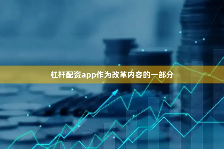 杠杆配资app作为改革内容的一部分